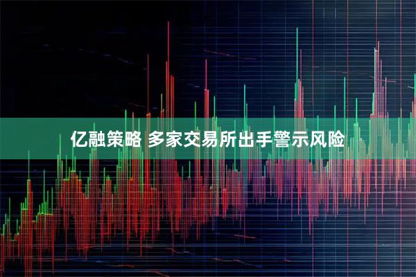 亿融策略 多家交易所出手警示风险
