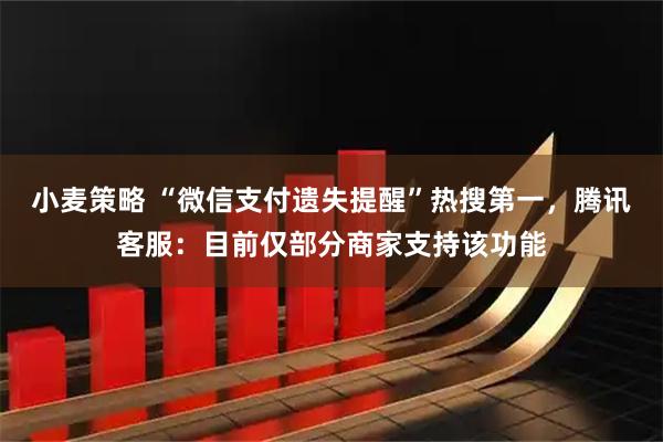 小麦策略 “微信支付遗失提醒”热搜第一，腾讯客服：目前仅部分商家支持该功能