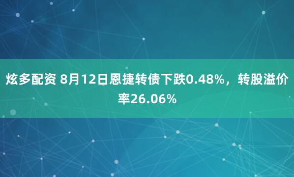 炫多配资 8月12日恩捷转债下跌0.48%，转股溢价率26.06%