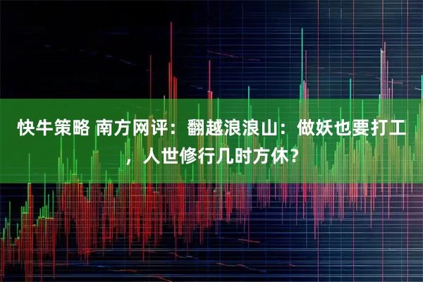 快牛策略 南方网评：翻越浪浪山：做妖也要打工，人世修行几时方休？
