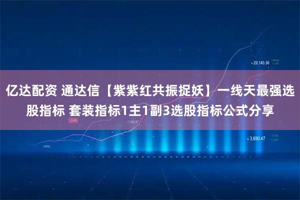 亿达配资 通达信【紫紫红共振捉妖】一线天最强选股指标 套装指标1主1副3选股指标公式分享