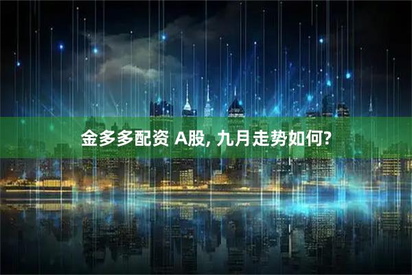 金多多配资 A股, 九月走势如何?