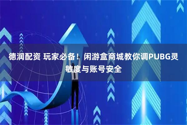 德润配资 玩家必备！闲游盒商城教你调PUBG灵敏度与账号安全